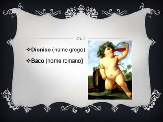 Dioniso (nome grego)

Baco (nome romano)
 