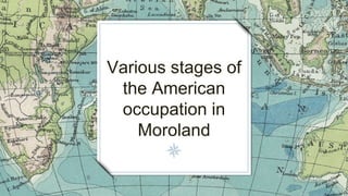 Various stages of
the American
occupation in
Moroland
 