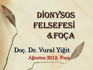 D ONYSOSİD ONYSOSİ
FELSEFESİFELSEFESİ
&FOÇA&FOÇA
Doç. Dr. Vural YiğitDoç. Dr. Vural Yiğit
Ağustos 2012, FoçaAğustos 2012, Foça
 