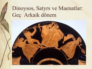 Dinoysos, Satyrs ve Maenatlar:
Geç Arkaik dönem
 