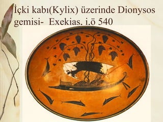 İçki kabı(Kylix) üzerinde Dionysos
gemisi- Exekias, i,ö 540
 