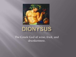 The Greek God of wine, fruit, and
drunkenness.
 