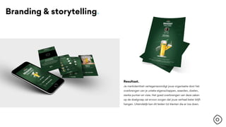 Branding & storytelling.
Resultaat.
Je merkidentiteit vertegenwoordigt jouw organisatie door het
overbrengen van je unieke eigenschappen, waarden, doelen,
sterke punten en visie. Het goed overbrengen van deze zaken
op de doelgroep zal ervoor zorgen dat jouw verhaal beter blijft
hangen. Uiteindelijk kan dit leiden tot klanten die er toe doen.
 