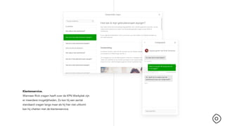 Klantenservice.
Wanneer Rick vragen heeft over de KPN Werkplek zijn
er meerdere mogelijkheden. Zo kan hij een aantal
standaard vragen langs maar als hij hier niet uitkomt
kan hij chatten met de klantenservice.
 