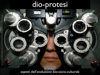 http://upload.wikimedia.org/wikipedia/commons/f/f8/Geraet_beim_Optiker.jpg

                                                                                                                           dio-protesi




aspetti dell’evoluzione bio-socio-culturale
 