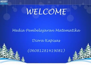 WELCOME
Media Pembelajaran Matematika
Diora Kapisas
(06081281419081)
 