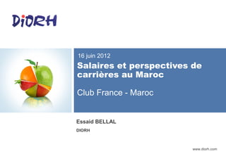 www.diorh.com
Salaires et perspectives de
carrières au Maroc
Club France - Maroc
16 juin 2012
Essaid BELLAL
DIORH
 