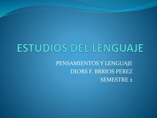 PENSAMIENTOS Y LENGUAJE
DIORS F. BRRIOS PEREZ
SEMESTRE 2
 