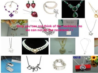Only you can not think of the necklace, no we can not do the necklace! ! ! 