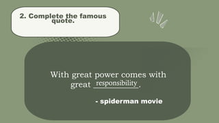 2. Complete the famous
quote.
2With great power comes with
great ___________.
- spiderman movie
responsibility
 