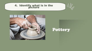 4. Identify what is in the
picture
Pottery
 