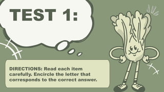 TEST 1:
DIRECTIONS: Read each item
carefully. Encircle the letter that
corresponds to the correct answer.
 