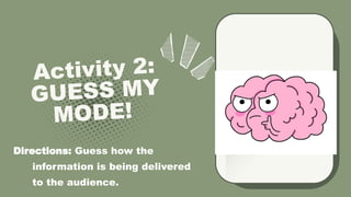 Activity 2:
GUESS MY
MODE!
Directions: Guess how the
information is being delivered
to the audience.
 