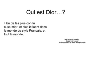 Qui est Dior…?  Un de les plus connu custumier, et plus influent dans le monde du style Francais, et tout le monde.  
