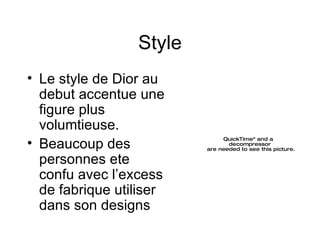 Style Le style de Dior au debut accentue une figure plus volumtieuse.  Beaucoup des personnes ete confu avec l’excess de fabrique utiliser dans son designs 