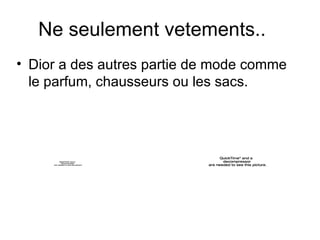 Ne seulement vetements.. Dior a des autres partie de mode comme le parfum, chausseurs ou les sacs.  