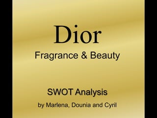 Dior
Fragrance & Beauty
SWOT Analysis
by Marlena, Dounia and Cyril
 