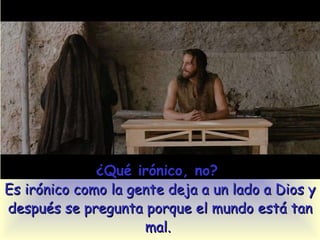 ¿Qué irónico, no?  Es irónico como la gente deja a un lado a Dios y después se pregunta porque el mundo está tan mal.  