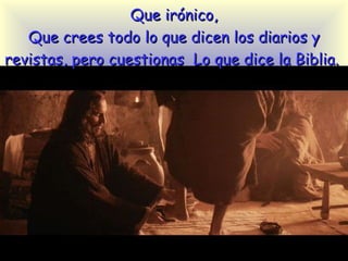 Que irónico, Que crees todo lo que dicen los diarios  y revistas , pero cuestionas  Lo que dice la Biblia.  