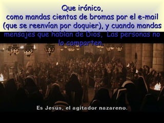 Que irónico, como mandas cientos de bromas por el e-mail (que  s e reenvían por doquier), y cuando mandas mensajes que hablan de Dios,  Las personas no lo comparten.  