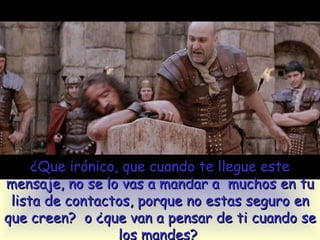 ¿Que irónico, que cuando te llegue este mensaje, no se lo vas a mandar a  muchos en tu lista de contactos, porque no estas seguro en que creen?  o ¿que van a pensar de ti cuando se los mandes?  