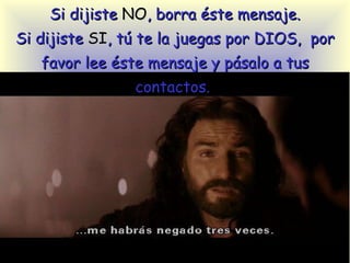 Si dijiste  NO , borra éste mensaje. Si dijiste  SI , tú te la juegas por  DIOS ,  por favor lee éste mensaje y pásalo a tus contactos.  
