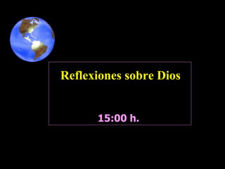 15:00  h.  Reflexiones sobre Dios 