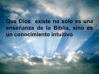 Que Dios existe no solo es una
enseñanza de la Biblia, sino es
un conocimiento intuitivo
 