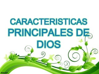 CARACTERISTICAS
PRINCIPALES DE
     DIOS
 