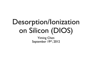Desorption/Ionization
 on Silicon (DIOS)
          Yiming Chen
      September 19th, 2012
 