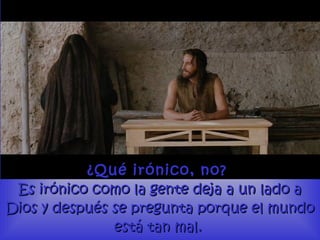 ¿Qué irónico, no?¿Qué irónico, no?
Es irónico como la gente deja a un lado aEs irónico como la gente deja a un lado a
Dios y después se pregunta porque el mundoDios y después se pregunta porque el mundo
está tan mal.está tan mal.
 