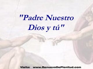 Dios:
Tú:
"Padre Nuestro
Dios y tú"
Visita: www.RenuevoDePlenitud.com
 