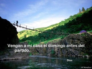 Vengan a mi casa el domingo antes del partido.    Dios Al Mendoza 