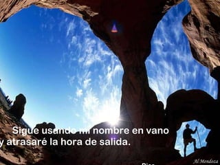 Sigue usando mi nombre en vano  y atrasaré la hora de salida.    Dios Al Mendoza 