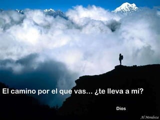 El camino por el que vas... ¿te lleva a mí?    Dios Al Mendoza 