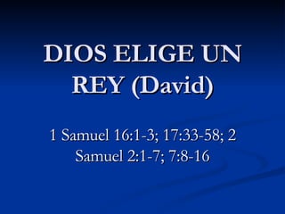 DIOS ELIGE UN REY (David) 1 Samuel 16:1-3; 17:33-58; 2 Samuel 2:1-7; 7:8-16 