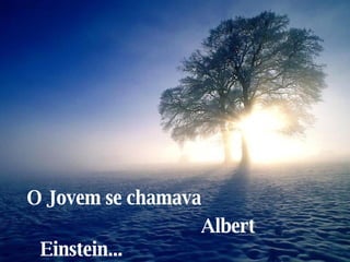 O Jovem se chamava Albert Einstein... 