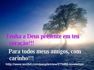 Tenha a Deus presente em teu coração!!! Para todos meus amigos, com  carinho!!! http://www.scribd.com/people/view/275408-revelation 