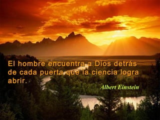 El hombre encuentra a Dios detrásEl hombre encuentra a Dios detrás
de cada puerta que la ciencia lograde cada puerta que la ciencia logra
abrir.abrir.
Albert Einstein
 