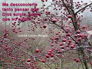 Me desconciertaMe desconcierta
tanto pensar quetanto pensar que
Dios existe, comoDios existe, como
que no existe.que no existe.
Gabriel García Márquez
 