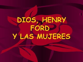 DIOS, HENRY FORD  Y LAS MUJERES 