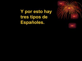 Y por esto hay tres tipos de Españoles. 
