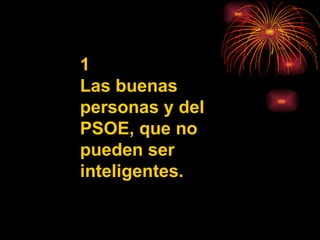 1 Las buenas personas y del PSOE, que no pueden ser inteligentes. 