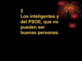 2 Los inteligentes y del PSOE, que no pueden ser buenas personas. 