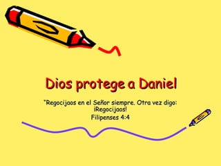 Dios protege a Daniel “ Regocijaos en el Señor siempre. Otra vez digo: ¡Regocijaos! Filipenses 4:4 