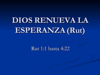 DIOS RENUEVA LA ESPERANZA (Rut) Rut 1:1 hasta 4:22 