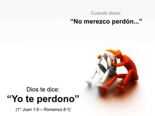 Cuando dices:“No merezco perdón...”Dios te dice:“Yo te perdono”(1° Juan 1:9 – Romanos 8:1)