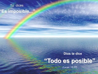 Tú  dices: “Es imposible...” Dios te dice “Todo es posible” (Lucas 18:27) 