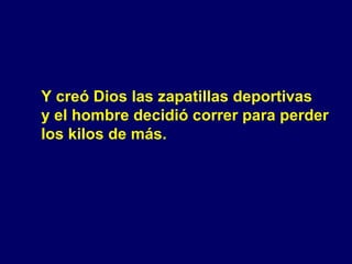 Y creó Dios las zapatillas deportivas  y el hombre decidió correr para perder  los kilos de más. 