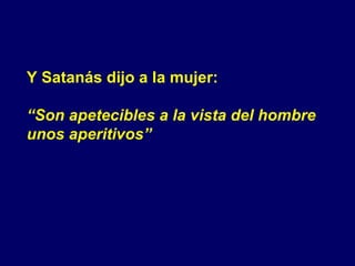 Y Satanás dijo a la mujer: “ Son apetecibles a la vista del hombre  unos aperitivos” 